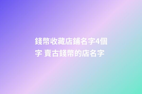 錢幣收藏店鋪名字4個字 賣古錢幣的店名字-第1張-店鋪起名-玄機派